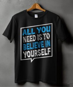 all you need is to believe in yourself t shirt