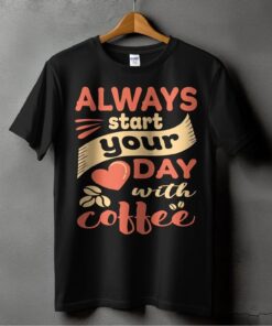 Always Start Your Day With Coffee T Shirt